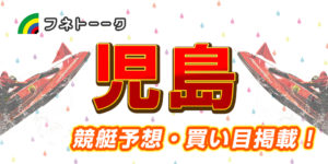 「競艇予想・児島」第20回シモデンカップ(初日)買い目掲載!