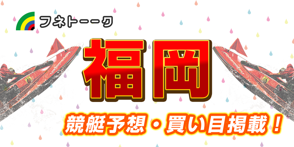 「競艇予想・福岡」オールレディース　ＬＯＶＥ　ＦＭ福岡なでしこカップ(5日日)買い目掲載！
